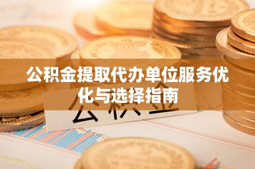 阿拉善左旗公积金提取代办单位服务优化与选择指南