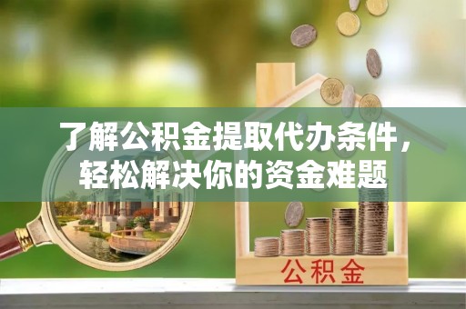 阿拉善左旗了解公积金提取代办条件，轻松解决你的资金难题