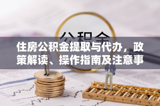 阿拉善左旗住房公积金提取与代办，政策解读、操作指南及注意事项