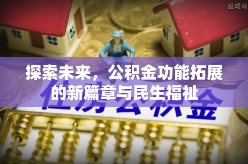 阿拉善左旗探索未来，公积金功能拓展的新篇章与民生福祉
