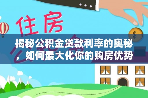 阿拉善左旗揭秘公积金贷款利率的奥秘，如何最大化你的购房优势