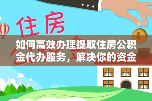 阿拉善左旗如何高效办理提取住房公积金代办服务，解决你的资金需求