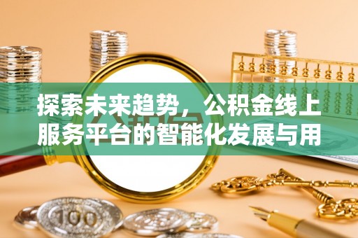 阿拉善左旗探索未来趋势，公积金线上服务平台的智能化发展与用户便利性提升