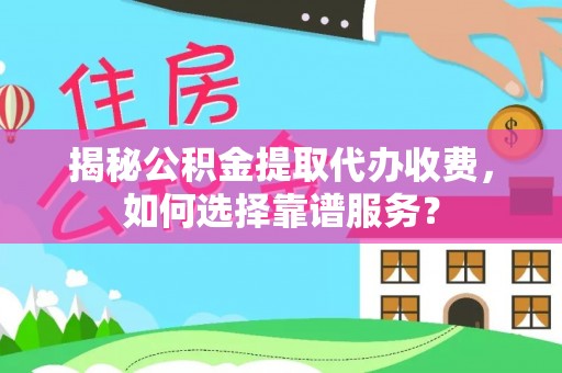 阿拉善左旗揭秘公积金提取代办收费，如何选择靠谱服务？
