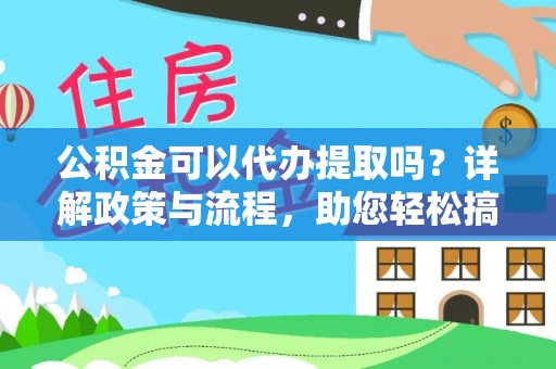 阿拉善左旗公积金可以代办提取吗？详解政策与流程，助您轻松搞定！