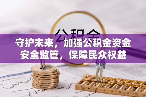 阿拉善左旗守护未来，加强公积金资金安全监管，保障民众权益