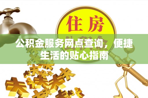 阿拉善左旗公积金服务网点查询，便捷生活的贴心指南
