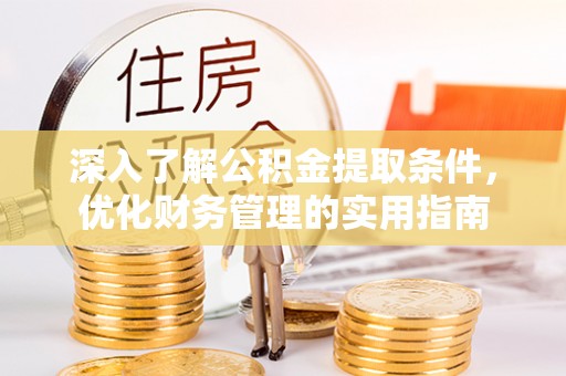 阿拉善左旗深入了解公积金提取条件，优化财务管理的实用指南