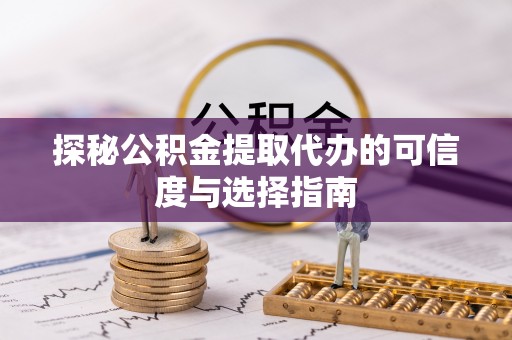阿拉善左旗探秘公积金提取代办的可信度与选择指南
