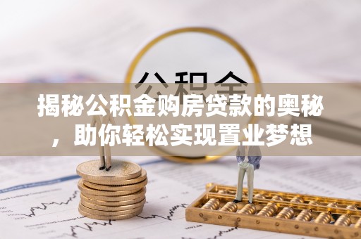 阿拉善左旗揭秘公积金购房贷款的奥秘，助你轻松实现置业梦想