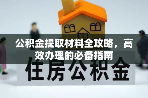 阿拉善左旗公积金提取材料全攻略，高效办理的必备指南