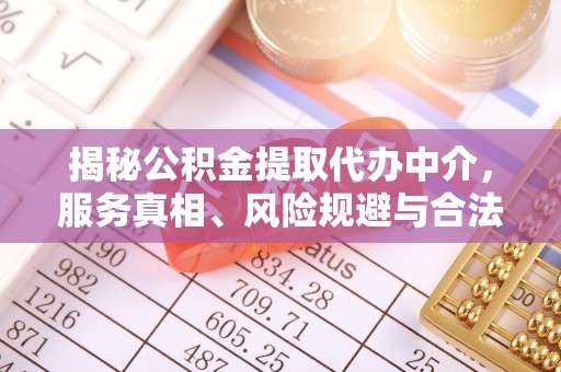 阿拉善左旗揭秘公积金提取代办中介，服务真相、风险规避与合法途径