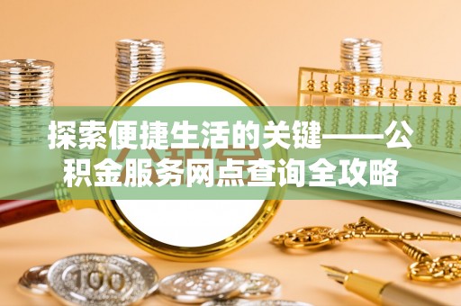 阿拉善左旗探索便捷生活的关键——公积金服务网点查询全攻略