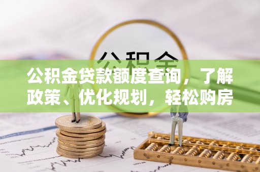阿拉善左旗公积金贷款额度查询，了解政策、优化规划，轻松购房不是梦
