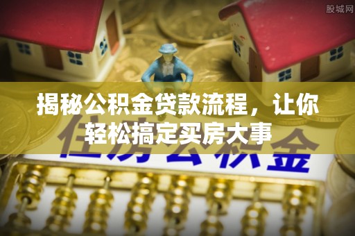 阿拉善左旗揭秘公积金贷款流程，让你轻松搞定买房大事