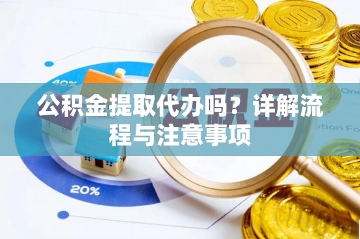 阿拉善左旗公积金提取代办吗？详解流程与注意事项