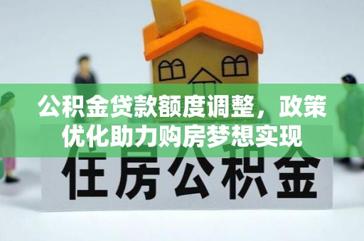 阿拉善左旗公积金贷款额度调整，政策优化助力购房梦想实现