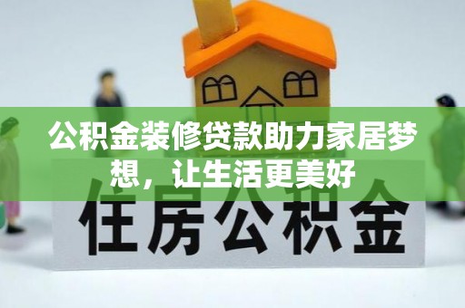 阿拉善左旗公积金装修贷款助力家居梦想，让生活更美好