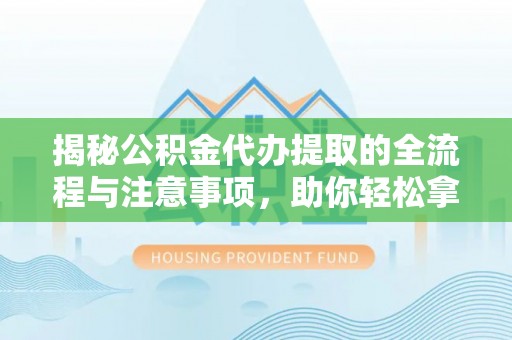 阿拉善左旗揭秘公积金代办提取的全流程与注意事项，助你轻松拿回属于自己的钱