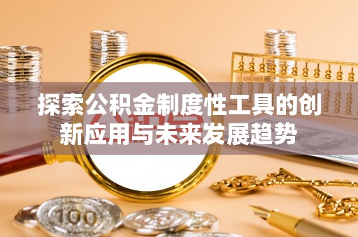 阿拉善左旗探索公积金制度性工具的创新应用与未来发展趋势