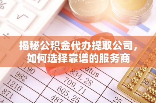 阿拉善左旗揭秘公积金代办提取公司，如何选择靠谱的服务商