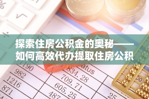 阿拉善左旗探索住房公积金的奥秘——如何高效代办提取住房公积金