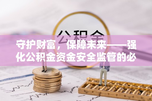 阿拉善左旗守护财富，保障未来——强化公积金资金安全监管的必要性