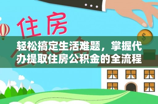 阿拉善左旗轻松搞定生活难题，掌握代办提取住房公积金的全流程