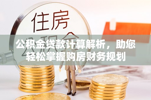 阿拉善左旗公积金贷款计算解析，助您轻松掌握购房财务规划
