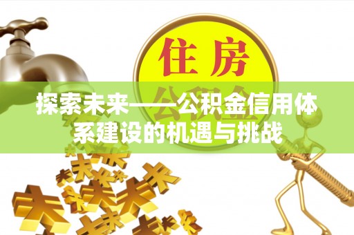 阿拉善左旗探索未来——公积金信用体系建设的机遇与挑战