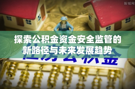 阿拉善左旗探索公积金资金安全监管的新路径与未来发展趋势