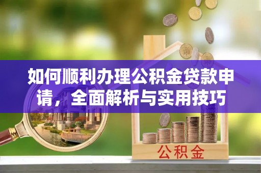 阿拉善左旗如何顺利办理公积金贷款申请，全面解析与实用技巧