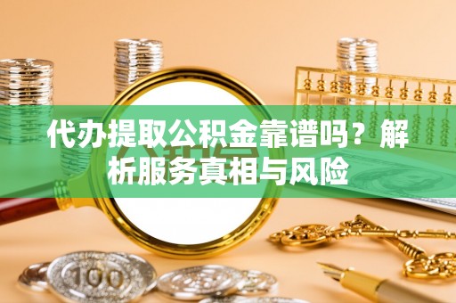 阿拉善左旗代办提取公积金靠谱吗？解析服务真相与风险
