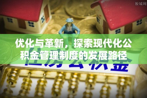 阿拉善左旗优化与革新，探索现代化公积金管理制度的发展路径