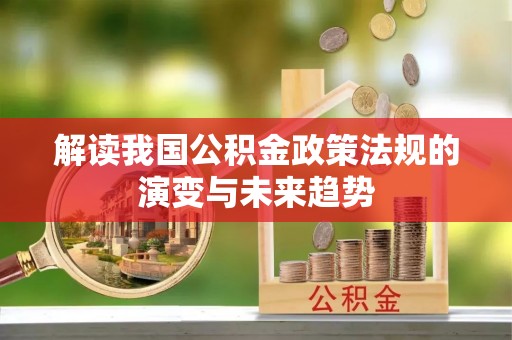 阿拉善左旗解读我国公积金政策法规的演变与未来趋势