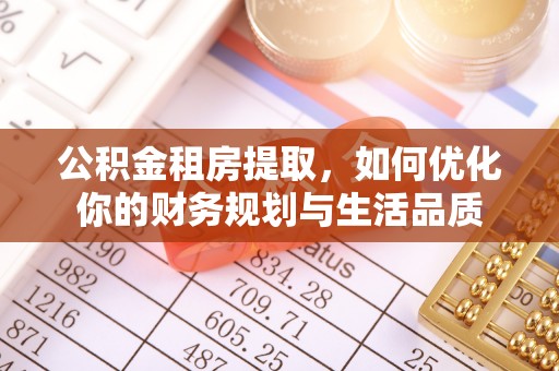 阿拉善左旗公积金租房提取，如何优化你的财务规划与生活品质