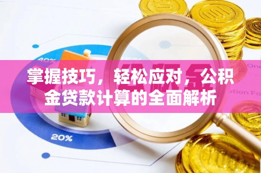 阿拉善左旗掌握技巧，轻松应对，公积金贷款计算的全面解析