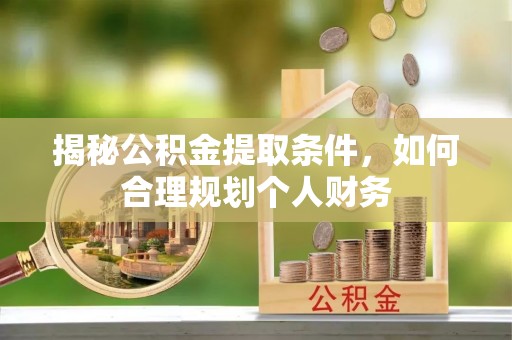 阿拉善左旗揭秘公积金提取条件，如何合理规划个人财务