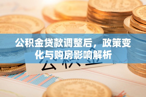 阿拉善左旗公积金贷款调整后，政策变化与购房影响解析