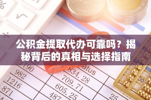 阿拉善左旗公积金提取代办可靠吗？揭秘背后的真相与选择指南