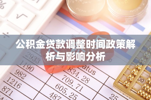 阿拉善左旗公积金贷款调整时间政策解析与影响分析