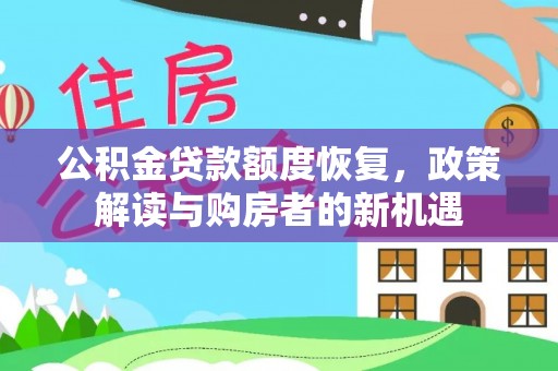 阿拉善左旗公积金贷款额度恢复，政策解读与购房者的新机遇