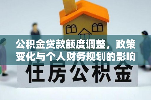 阿拉善左旗公积金贷款额度调整，政策变化与个人财务规划的影响