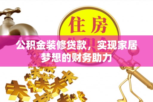 阿拉善左旗公积金装修贷款，实现家居梦想的财务助力