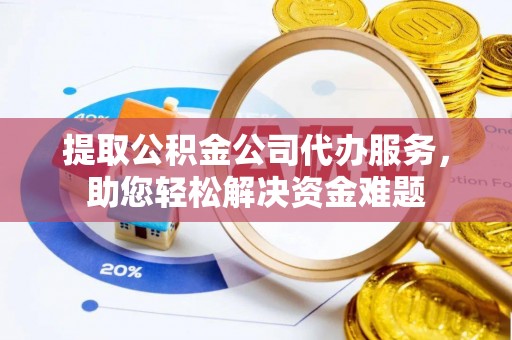 阿拉善左旗提取公积金公司代办服务，助您轻松解决资金难题