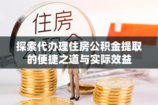 阿拉善左旗探索代办理住房公积金提取的便捷之道与实际效益