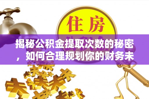 阿拉善左旗揭秘公积金提取次数的秘密，如何合理规划你的财务未来