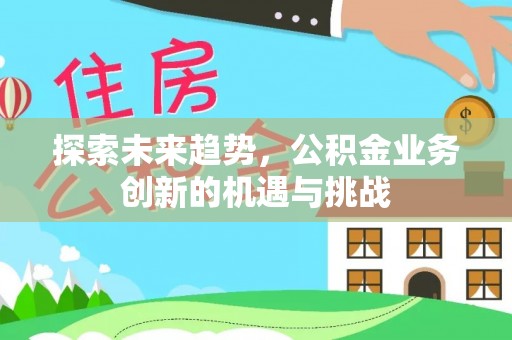 阿拉善左旗探索未来趋势，公积金业务创新的机遇与挑战
