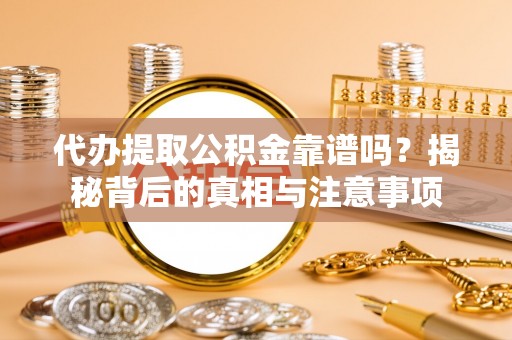 阿拉善左旗代办提取公积金靠谱吗？揭秘背后的真相与注意事项