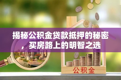 阿拉善左旗揭秘公积金贷款抵押的秘密，买房路上的明智之选